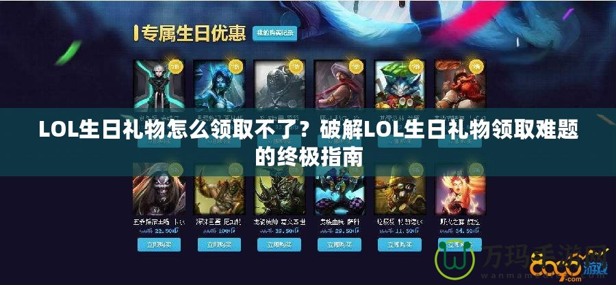 LOL生日禮物怎么領(lǐng)取不了？破解LOL生日禮物領(lǐng)取難題的終極指南