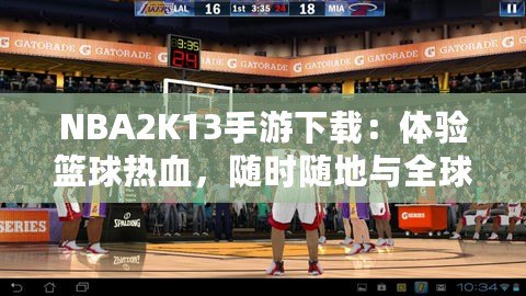 NBA2K13手游下載：體驗籃球熱血，隨時隨地與全球高手對決！