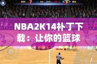 NBA2K14補(bǔ)丁下載：讓你的籃球游戲體驗(yàn)飛躍提升！