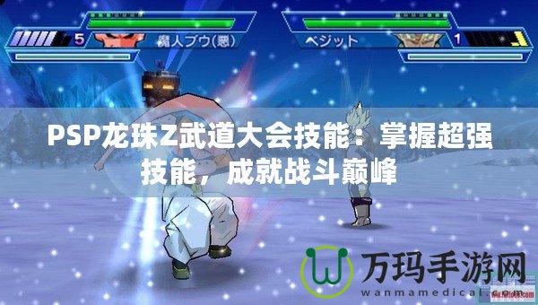 PSP龍珠Z武道大會(huì)技能：掌握超強(qiáng)技能，成就戰(zhàn)斗巔峰
