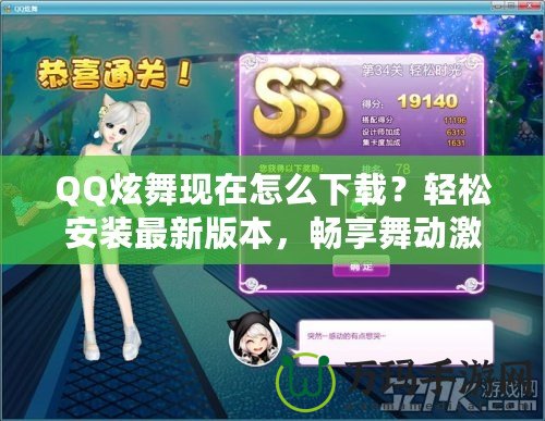 QQ炫舞現(xiàn)在怎么下載？輕松安裝最新版本，暢享舞動(dòng)激情！
