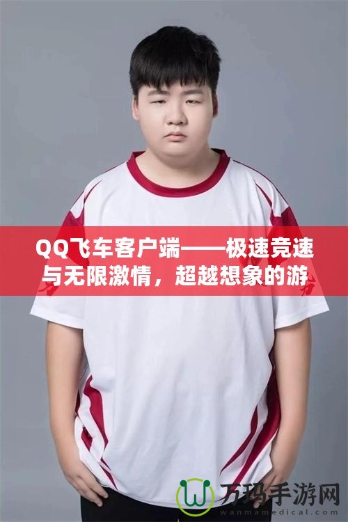 QQ飛車(chē)客戶(hù)端——極速競(jìng)速與無(wú)限激情，超越想象的游戲體驗(yàn)