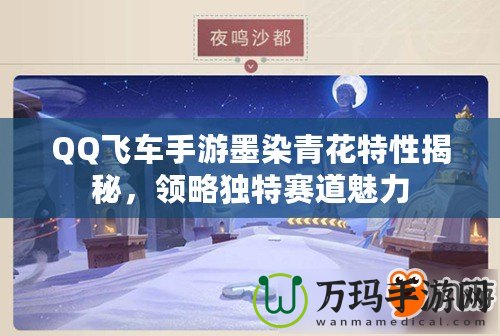 QQ飛車手游墨染青花特性揭秘，領(lǐng)略獨(dú)特賽道魅力