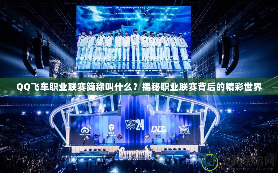 QQ飛車職業(yè)聯(lián)賽簡稱叫什么？揭秘職業(yè)聯(lián)賽背后的精彩世界