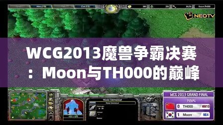 WCG2013魔獸爭霸決賽：Moon與TH000的巔峰對決，英雄們的戰(zhàn)斗傳說