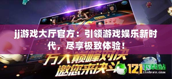 jj游戲大廳官方：引領游戲娛樂新時代，盡享極致體驗！