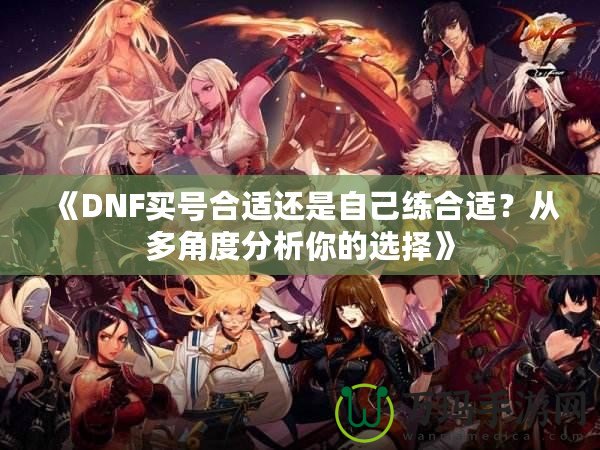 《DNF買號(hào)合適還是自己練合適？從多角度分析你的選擇》