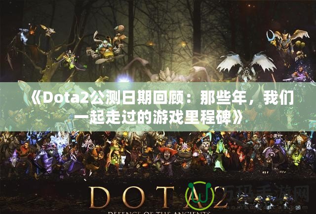 《Dota2公測日期回顧：那些年，我們一起走過的游戲里程碑》