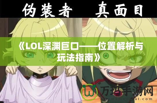 《LOL深淵巨口——位置解析與玩法指南》