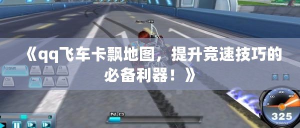 《qq飛車卡飄地圖，提升競(jìng)速技巧的必備利器！》