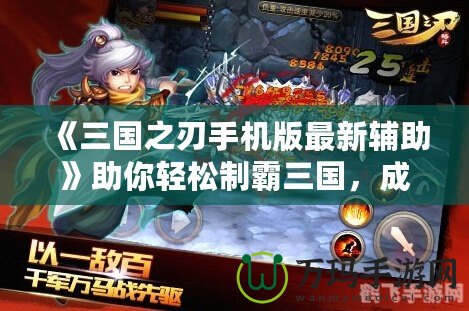《三國之刃手機(jī)版最新輔助》助你輕松制霸三國，成就英雄夢想
