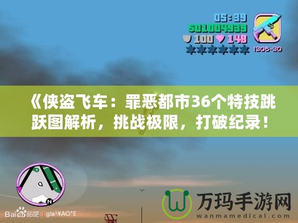 《俠盜飛車：罪惡都市36個特技跳躍圖解析，挑戰(zhàn)極限，打破紀錄！》