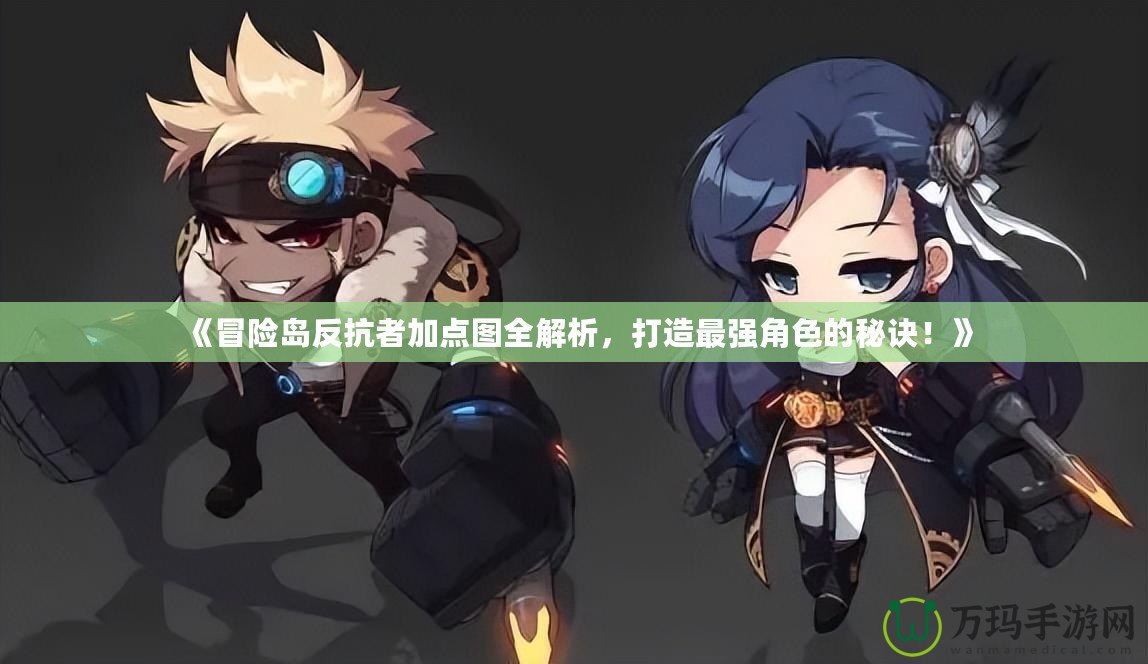 《冒險島反抗者加點圖全解析，打造最強角色的秘訣！》