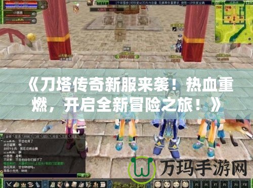 《刀塔傳奇新服來(lái)襲！熱血重燃，開啟全新冒險(xiǎn)之旅！》