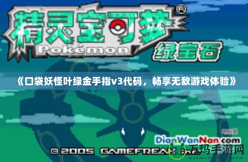 《口袋妖怪葉綠金手指v3代碼，暢享無敵游戲體驗(yàn)》