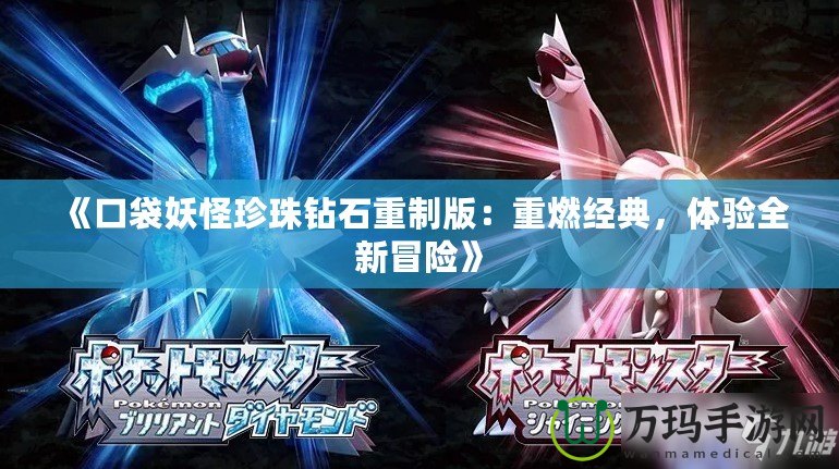 《口袋妖怪珍珠鉆石重制版：重燃經(jīng)典，體驗全新冒險》