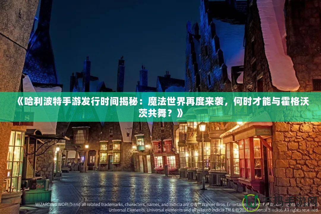 《哈利波特手游發(fā)行時間揭秘：魔法世界再度來襲，何時才能與霍格沃茨共舞？》