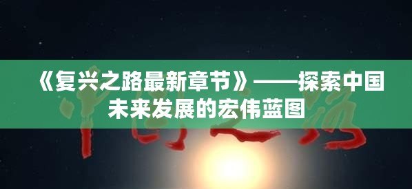 《復興之路最新章節(jié)》——探索中國未來發(fā)展的宏偉藍圖