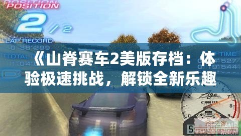 《山脊賽車2美版存檔：體驗(yàn)極速挑戰(zhàn)，解鎖全新樂趣》
