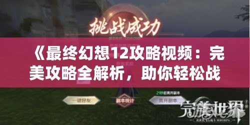 《最終幻想12攻略視頻：完美攻略全解析，助你輕松戰(zhàn)勝一切挑戰(zhàn)》