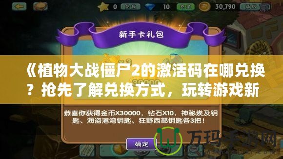 《植物大戰(zhàn)僵尸2的激活碼在哪兌換？搶先了解兌換方式，玩轉(zhuǎn)游戲新玩法！》