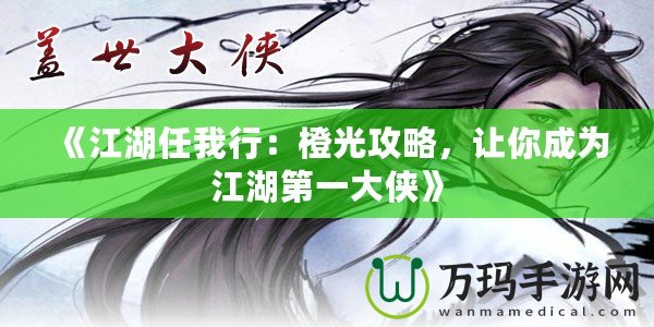 《江湖任我行：橙光攻略，讓你成為江湖第一大俠》