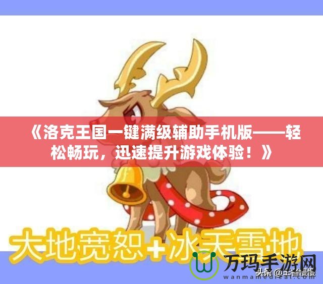 《洛克王國一鍵滿級輔助手機版——輕松暢玩，迅速提升游戲體驗！》