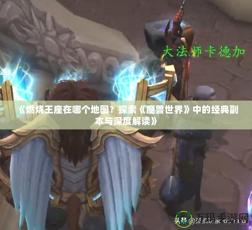 《燃燒王座在哪個地圖？探索《魔獸世界》中的經(jīng)典副本與深度解讀》