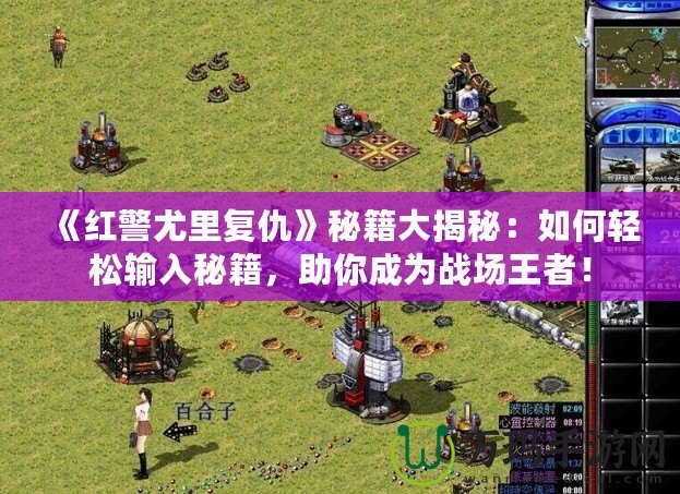 《紅警尤里復(fù)仇》秘籍大揭秘：如何輕松輸入秘籍，助你成為戰(zhàn)場(chǎng)王者！