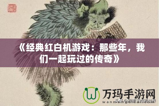 《經(jīng)典紅白機(jī)游戲：那些年，我們一起玩過的傳奇》