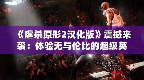 《虐殺原形2漢化版》震撼來襲：體驗無與倫比的超級英雄之旅！