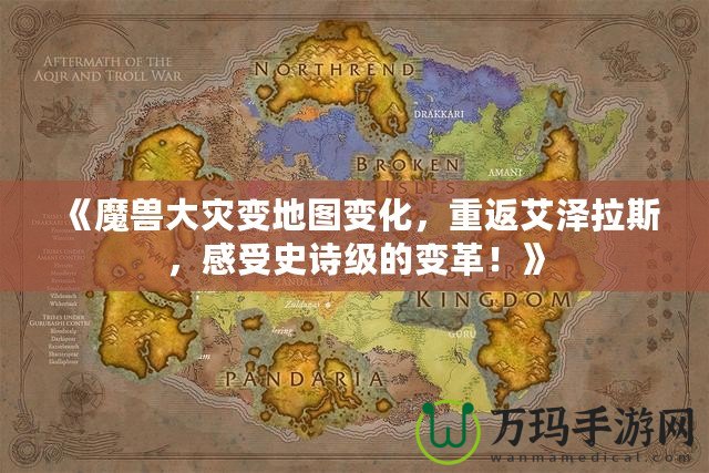《魔獸大災(zāi)變地圖變化，重返艾澤拉斯，感受史詩級的變革！》