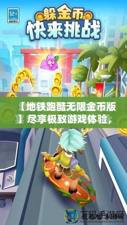 【地鐵跑酷無(wú)限金幣版】盡享極致游戲體驗(yàn)，開(kāi)啟無(wú)限精彩之旅！