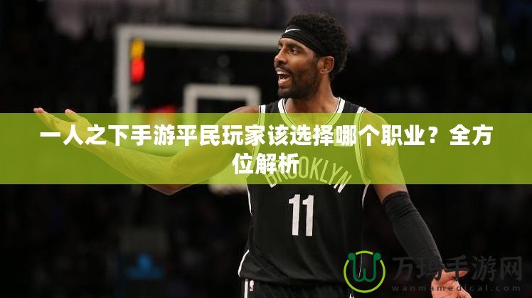 一人之下手游平民玩家該選擇哪個職業(yè)？全方位解析