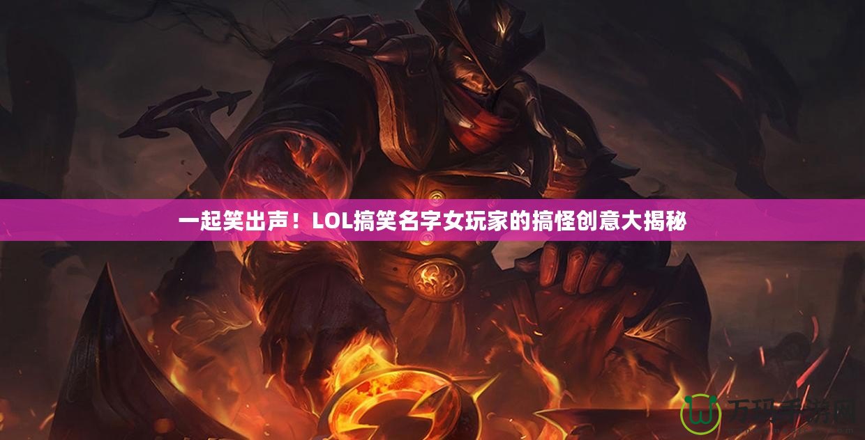 一起笑出聲！LOL搞笑名字女玩家的搞怪創(chuàng)意大揭秘