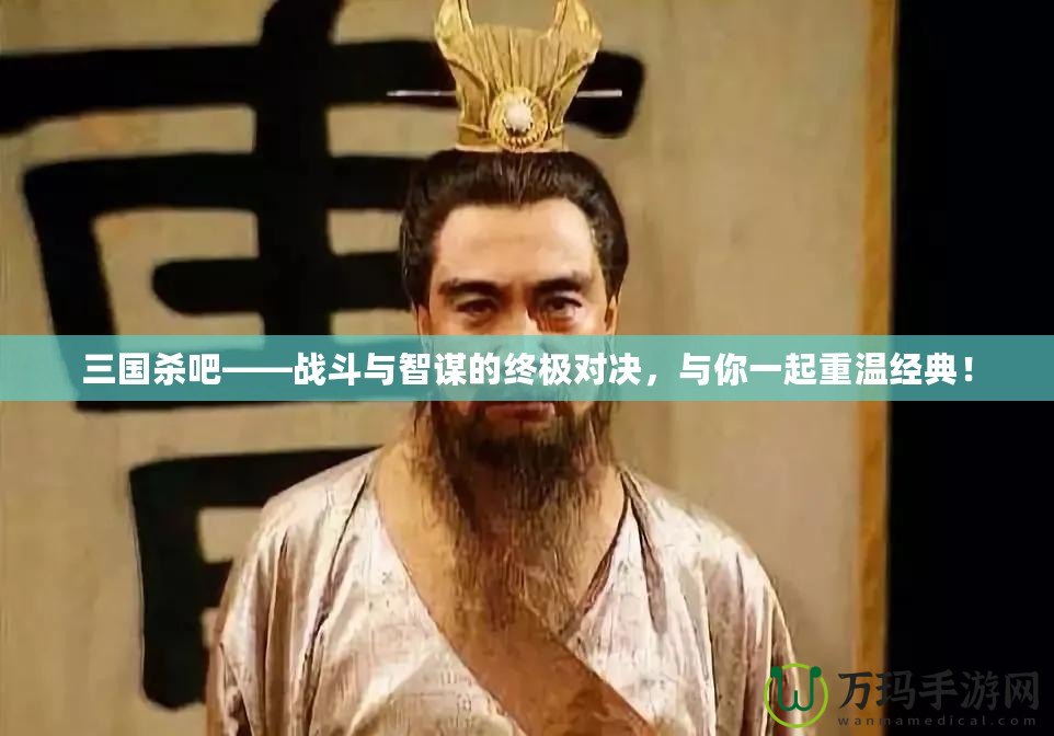三國殺吧——戰(zhàn)斗與智謀的終極對決，與你一起重溫經(jīng)典！