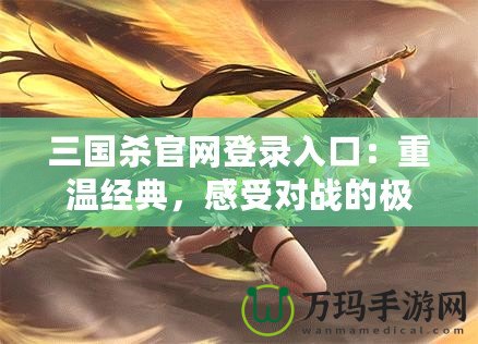 三國殺官網(wǎng)登錄入口：重溫經(jīng)典，感受對戰(zhàn)的極致樂趣！