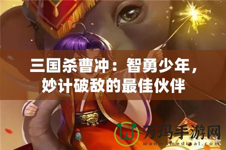 三國殺曹沖：智勇少年，妙計破敵的最佳伙伴