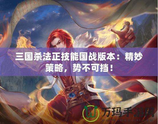 三國殺法正技能國戰(zhàn)版本：精妙策略，勢不可擋！