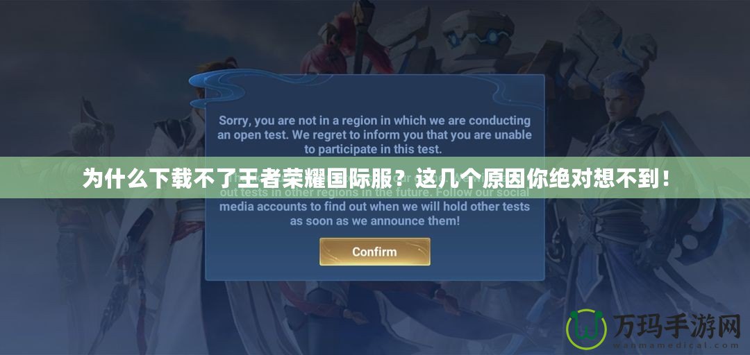 為什么下載不了王者榮耀國(guó)際服？這幾個(gè)原因你絕對(duì)想不到！