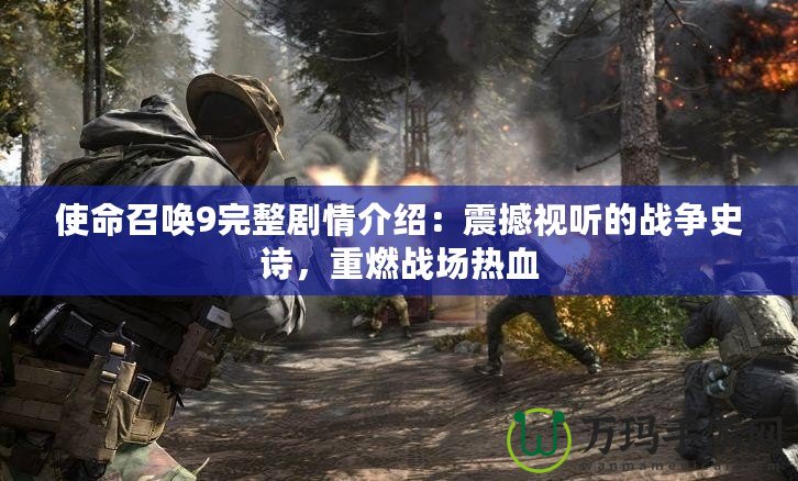 使命召喚9完整劇情介紹：震撼視聽的戰(zhàn)爭(zhēng)史詩(shī)，重燃戰(zhàn)場(chǎng)熱血