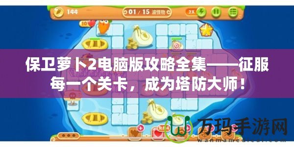 保衛(wèi)蘿卜2電腦版攻略全集——征服每一個關卡，成為塔防大師！