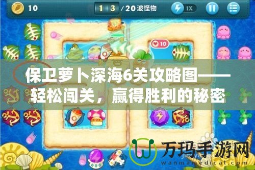 保衛(wèi)蘿卜深海6關(guān)攻略圖——輕松闖關(guān)，贏得勝利的秘密武器！