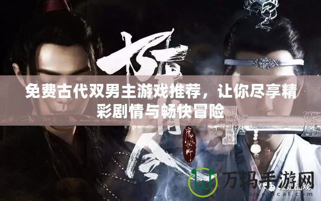 免費古代雙男主游戲推薦，讓你盡享精彩劇情與暢快冒險