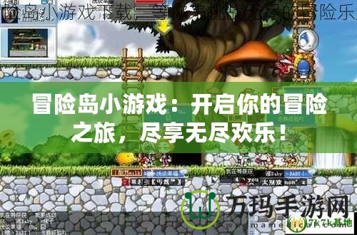 冒險(xiǎn)島小游戲：開啟你的冒險(xiǎn)之旅，盡享無盡歡樂！