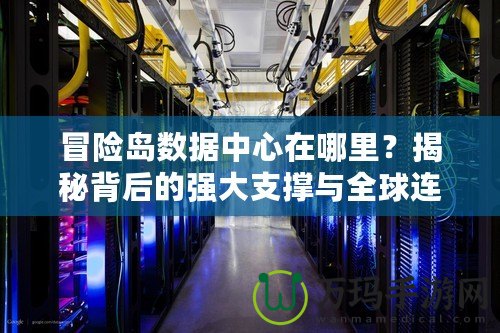 冒險島數(shù)據(jù)中心在哪里？揭秘背后的強大支撐與全球連接