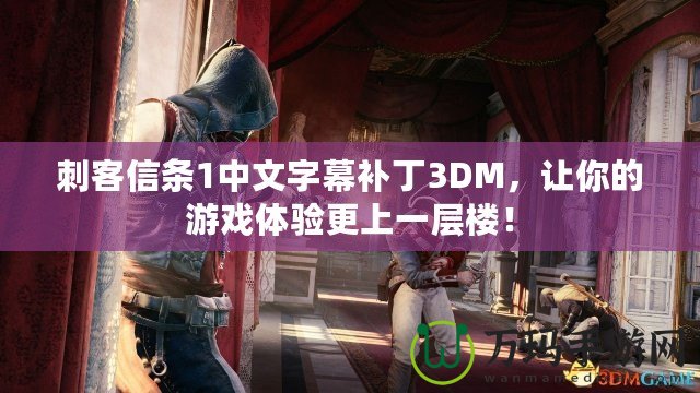 刺客信條1中文字幕補丁3DM，讓你的游戲體驗更上一層樓！