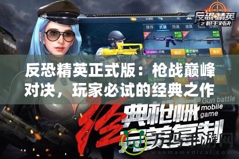 反恐精英正式版：槍戰(zhàn)巔峰對(duì)決，玩家必試的經(jīng)典之作