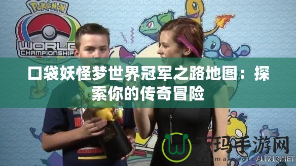 口袋妖怪夢(mèng)世界冠軍之路地圖：探索你的傳奇冒險(xiǎn)