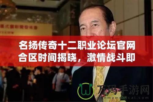 名揚(yáng)傳奇十二職業(yè)論壇官網(wǎng)合區(qū)時(shí)間揭曉，激情戰(zhàn)斗即將啟程！